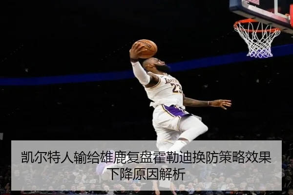 凯尔特人输给雄鹿复盘霍勒迪换防策略效果下降原因解析