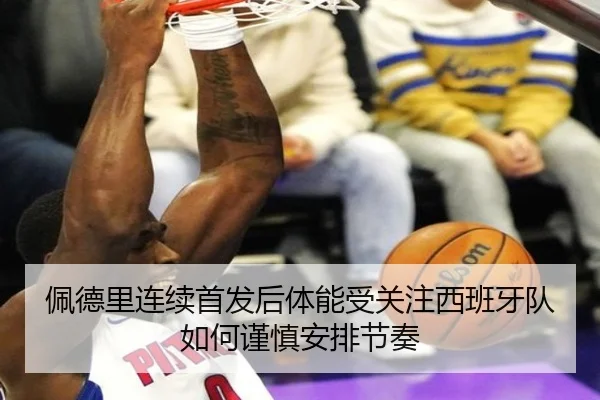 佩德里连续首发后体能受关注西班牙队如何谨慎安排节奏