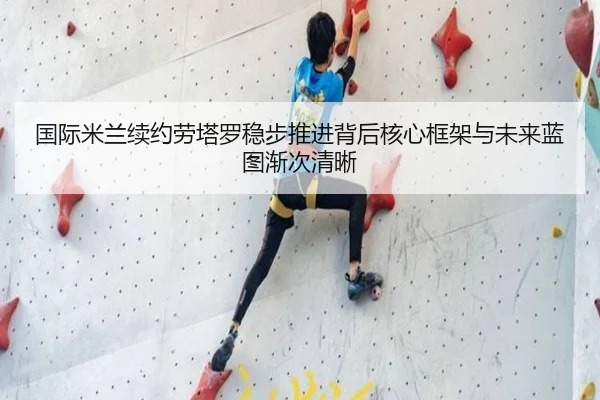 国际米兰续约劳塔罗稳步推进背后核心框架与未来蓝图渐次清晰