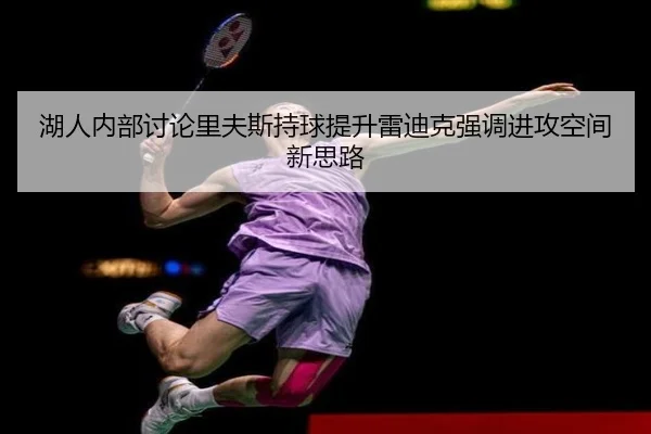 湖人内部讨论里夫斯持球提升雷迪克强调进攻空间新思路